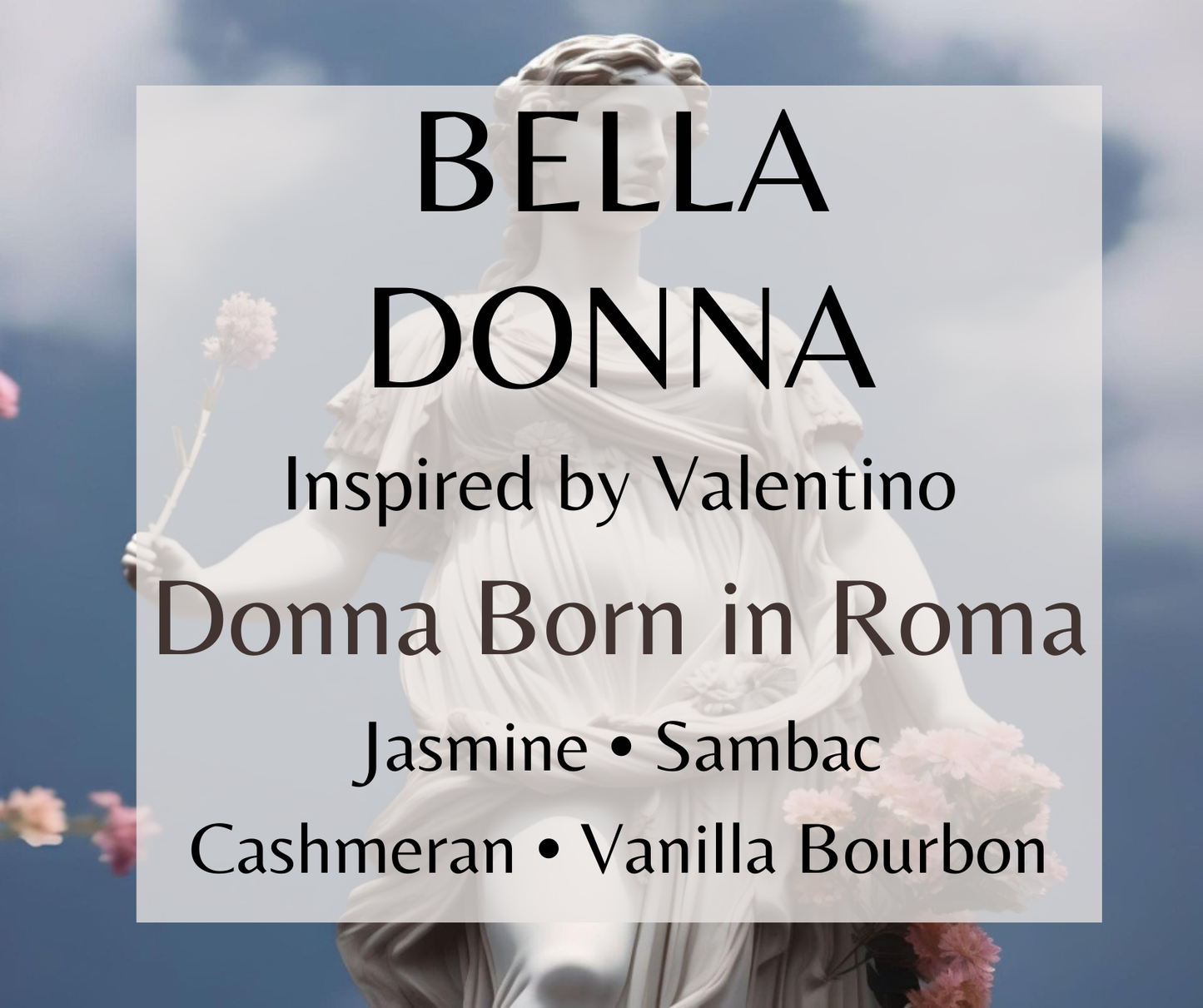 Bella Donna inspired by Donna Born in Roma. Jasmine sambac, vanilla bourbon, and warm spices create a bold, sensual fragrance. Available in Perfume Oil, Body Spray, Body Oil & Lotion.