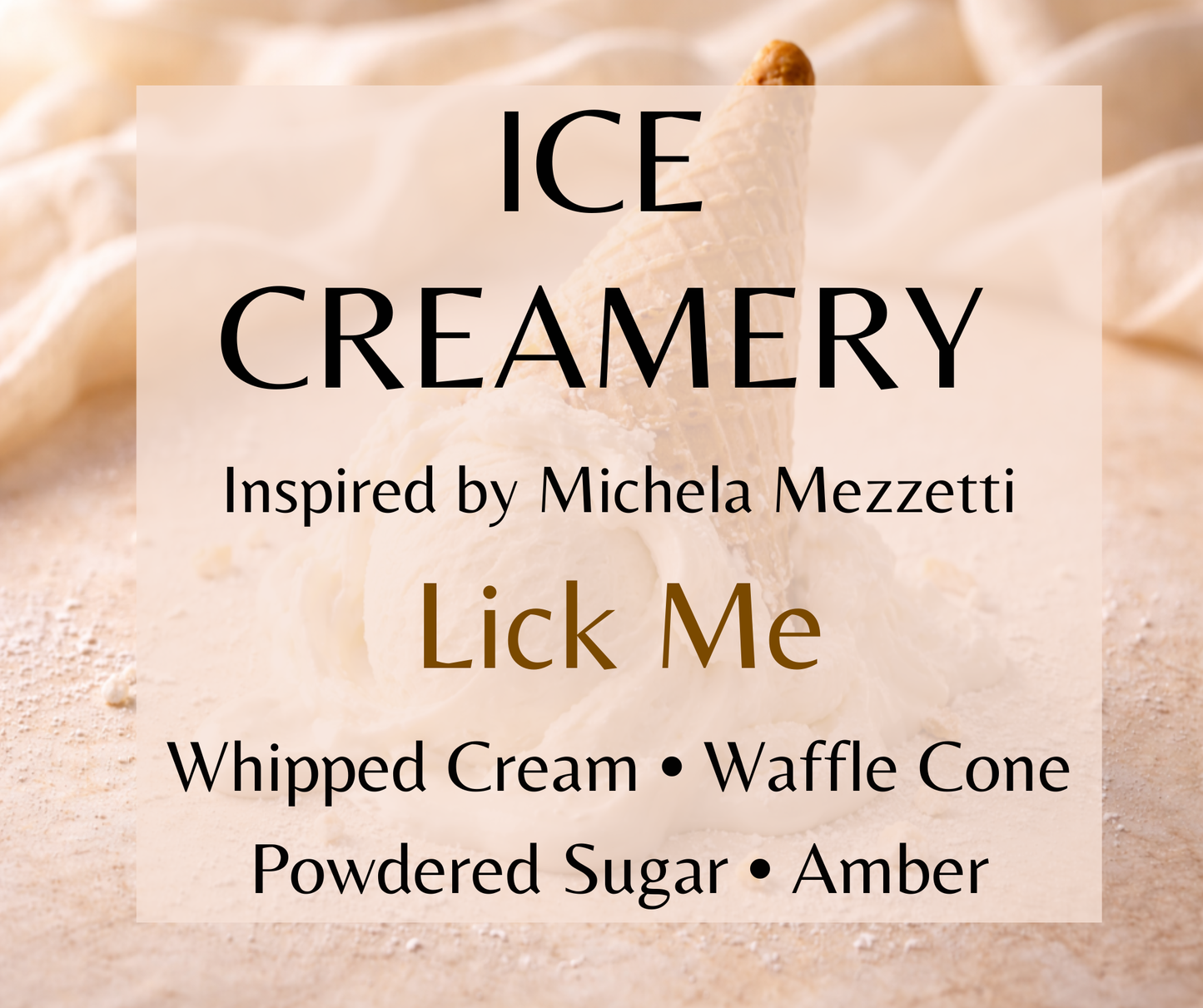 Ice Creamery inspired by Michela Mezzetti Lick Me. Fiordilatte ice cream, whipped cream, waffle cone, vanilla, and amber create a rich gourmand fragrance. Available in Perfume Oil, Body Spray, Body Oil & Lotion. Dupe Type Clone